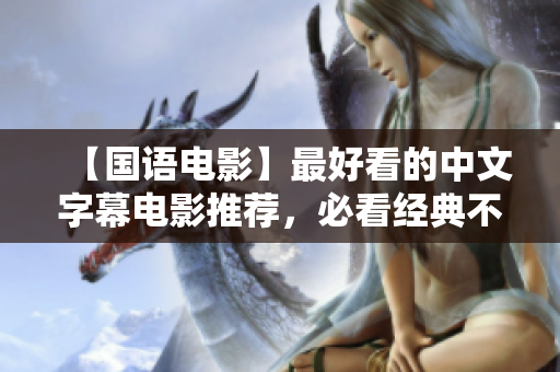 【国语电影】最好看的中文字幕电影推荐，必看经典不容错过！