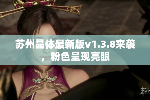 苏州晶体最新版v1.3.8来袭，粉色呈现亮眼