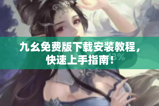 九幺免费版下载安装教程，快速上手指南！