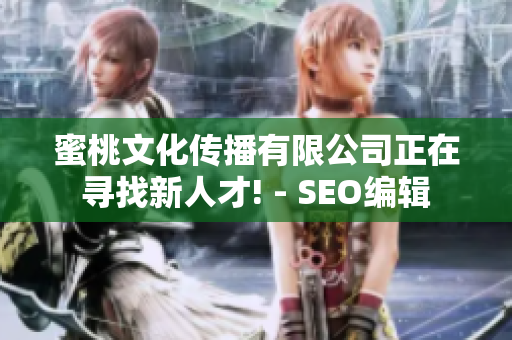 蜜桃文化传播有限公司正在寻找新人才! - SEO编辑