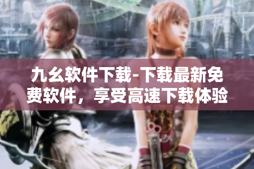 九幺软件下载-下载最新免费软件，享受高速下载体验