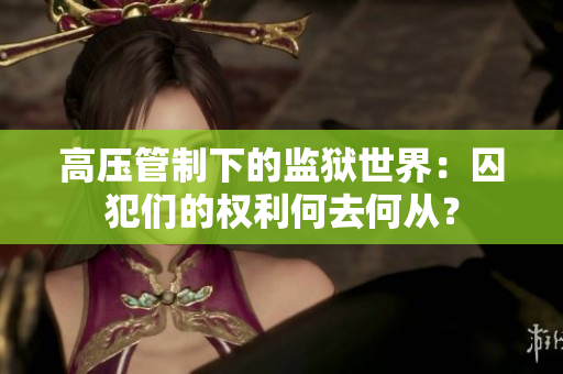 高压管制下的监狱世界：囚犯们的权利何去何从？