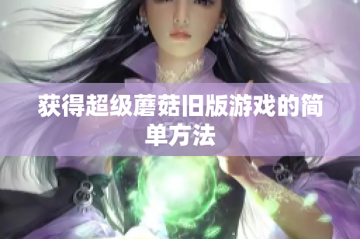 获得超级蘑菇旧版游戏的简单方法