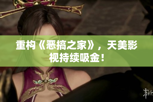 重构《恶搞之家》，天美影视持续吸金！