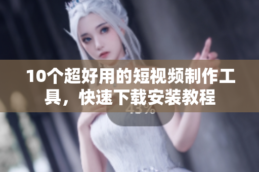 10个超好用的短视频制作工具，快速下载安装教程