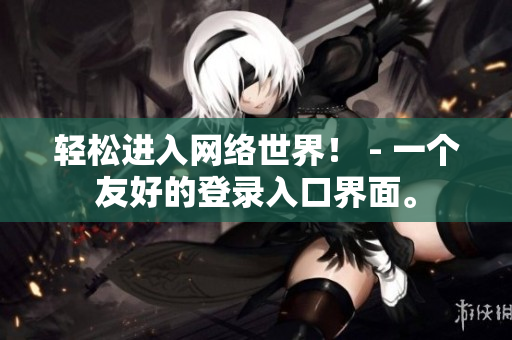 轻松进入网络世界！ - 一个友好的登录入口界面。