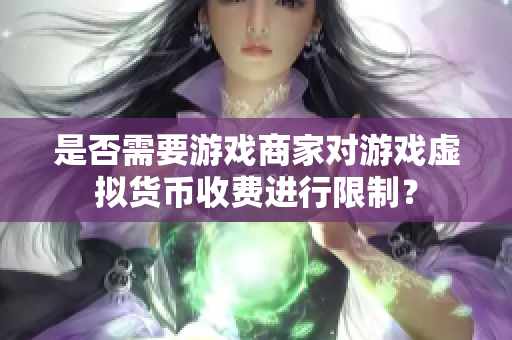 是否需要游戏商家对游戏虚拟货币收费进行限制？