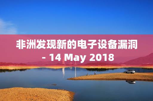 非洲发现新的电子设备漏洞 - 14 May 2018