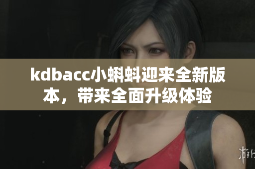 kdbacc小蝌蚪迎来全新版本，带来全面升级体验