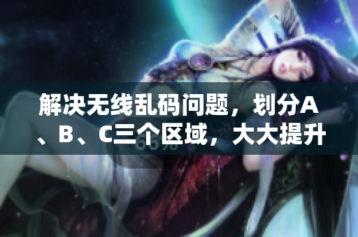 解决无线乱码问题，划分A、B、C三个区域，大大提升网络使用体验