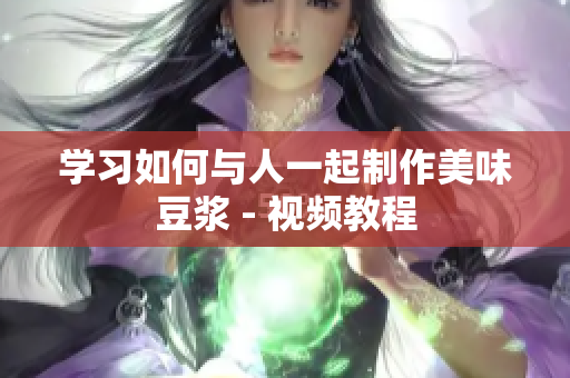 学习如何与人一起制作美味豆浆 - 视频教程