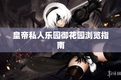 皇帝私人乐园御花园浏览指南