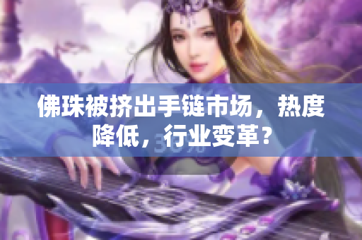 佛珠被挤出手链市场，热度降低，行业变革？