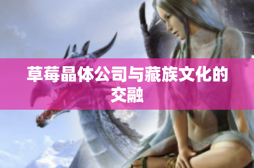 草莓晶体公司与藏族文化的交融