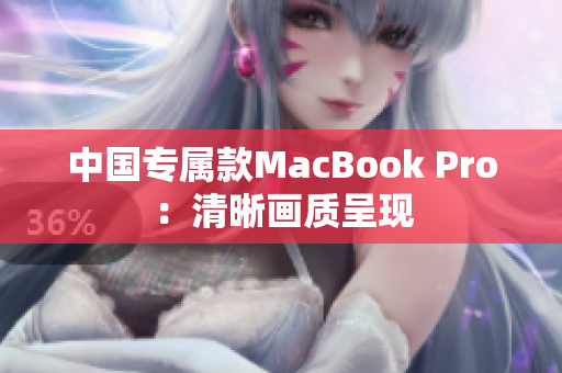 中国专属款MacBook Pro：清晰画质呈现