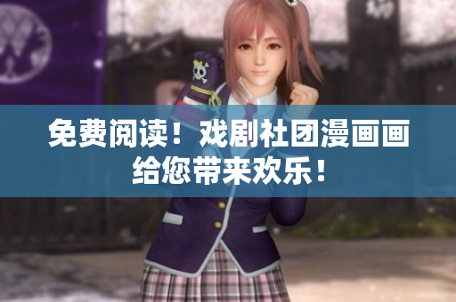 免费阅读！戏剧社团漫画画给您带来欢乐！