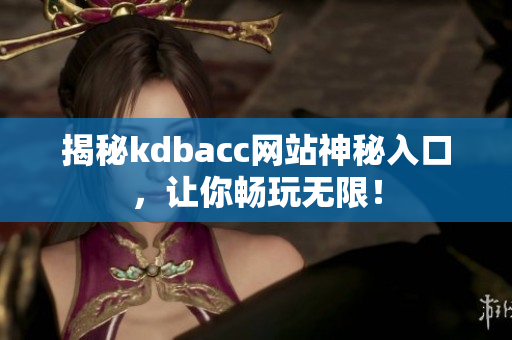 揭秘kdbacc网站神秘入口，让你畅玩无限！