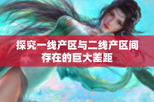 探究一线产区与二线产区间存在的巨大差距