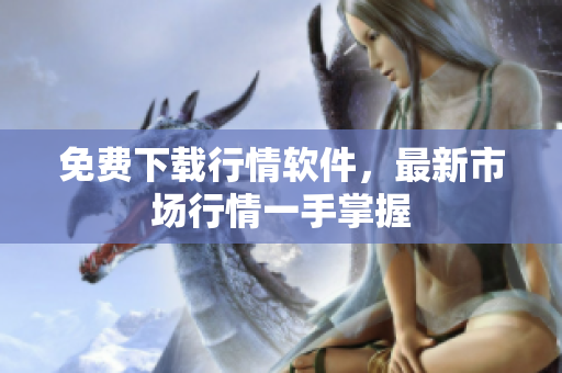 免费下载行情软件，最新市场行情一手掌握