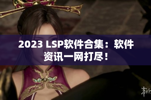 2023 LSP软件合集：软件资讯一网打尽！