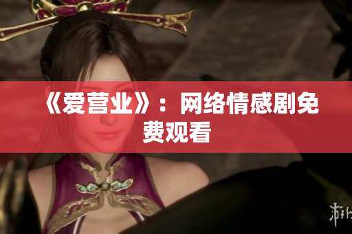 《爱营业》：网络情感剧免费观看