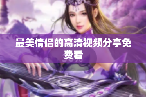 最美情侣的高清视频分享免费看