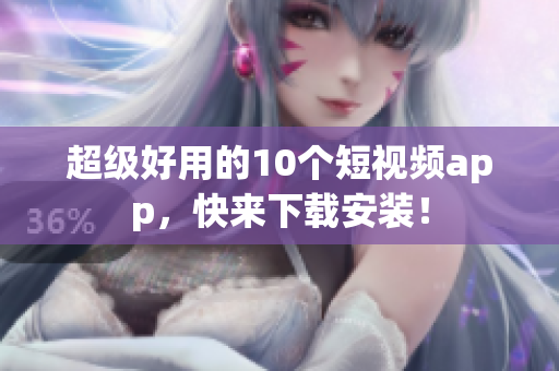 超级好用的10个短视频app，快来下载安装！
