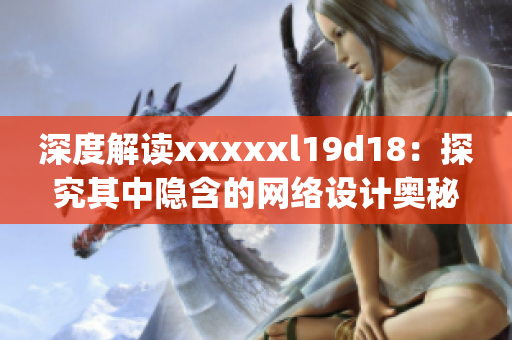 深度解读xxxxxl19d18：探究其中隐含的网络设计奥秘)