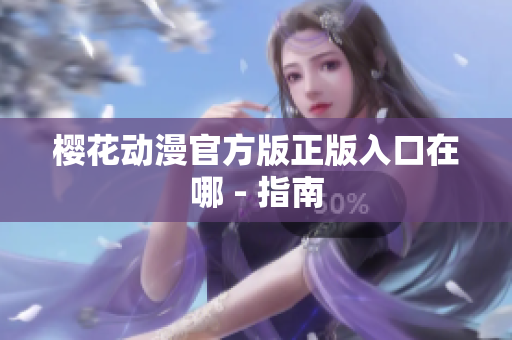 樱花动漫官方版正版入口在哪 - 指南