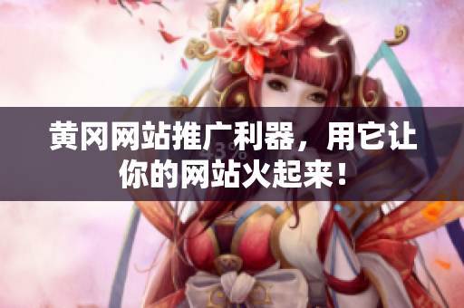 黄冈网站推广利器，用它让你的网站火起来！