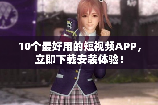 10个最好用的短视频APP，立即下载安装体验！