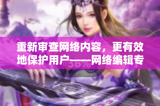 重新审查网络内容，更有效地保护用户——网络编辑专注于内容审核