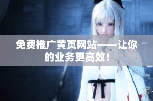 免费推广黄页网站——让你的业务更高效！