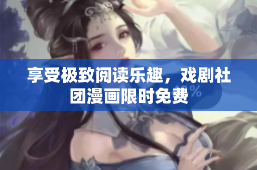 享受极致阅读乐趣，戏剧社团漫画限时免费