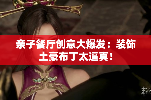 亲子餐厅创意大爆发：装饰土豪布丁太逼真！