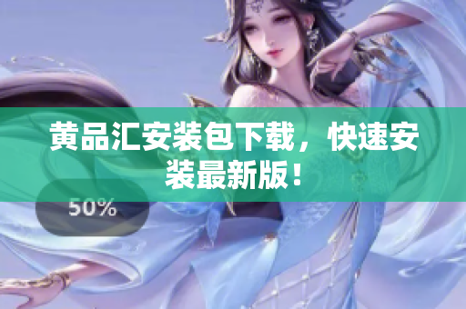 黄品汇安装包下载，快速安装最新版！