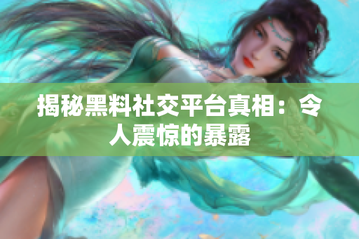 揭秘黑料社交平台真相：令人震惊的暴露