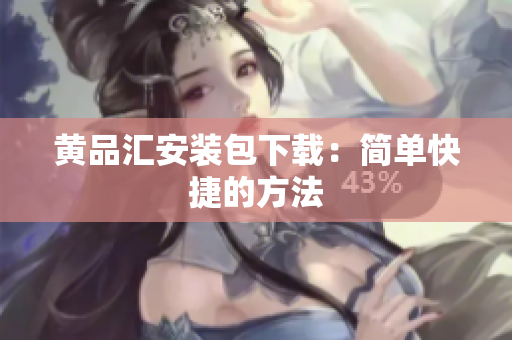 黄品汇安装包下载：简单快捷的方法