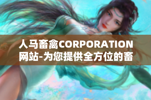 人马畜禽CORPORATION网站-为您提供全方位的畜禽养殖资讯