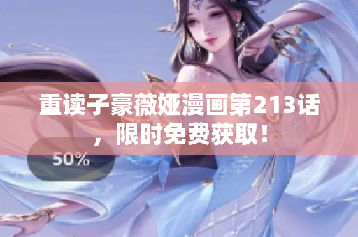 重读子豪薇娅漫画第213话，限时免费获取！