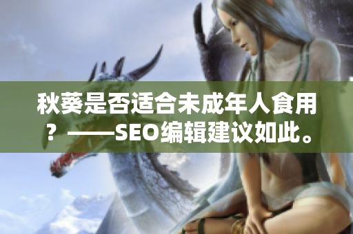 秋葵是否适合未成年人食用？——SEO编辑建议如此。