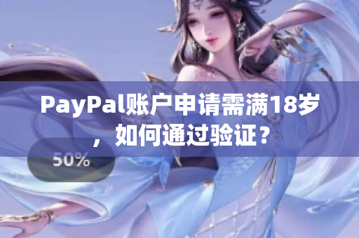 PayPal账户申请需满18岁，如何通过验证？