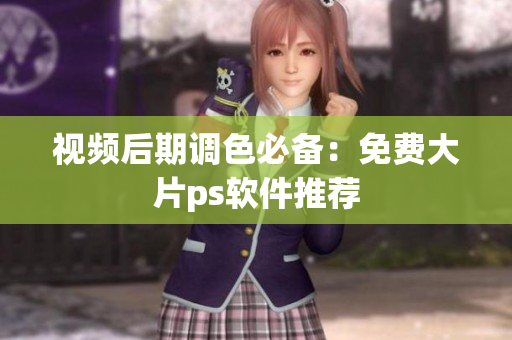 视频后期调色必备：免费大片ps软件推荐