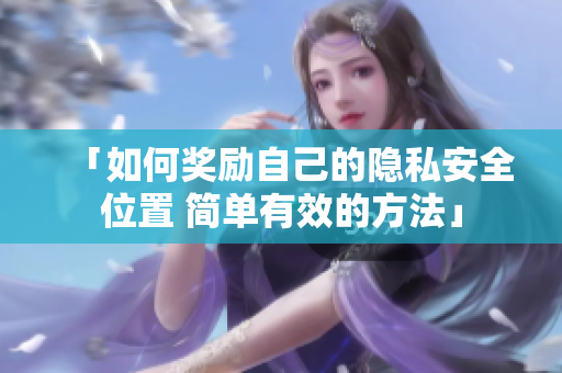 「如何奖励自己的隐私安全位置 简单有效的方法」