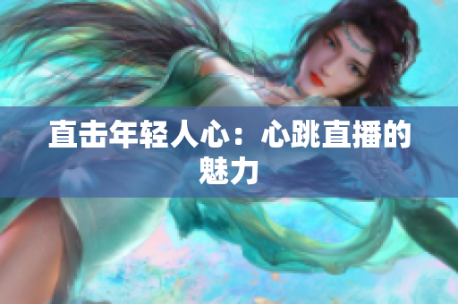 直击年轻人心：心跳直播的魅力