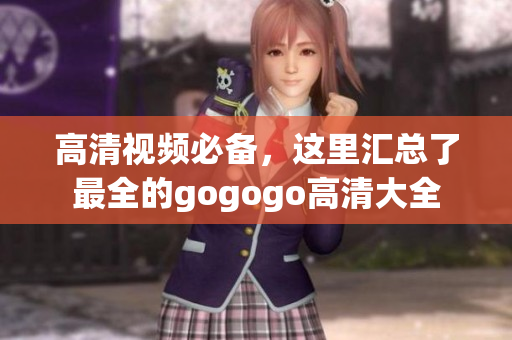 高清视频必备，这里汇总了最全的gogogo高清大全