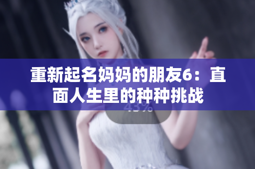重新起名妈妈的朋友6：直面人生里的种种挑战
