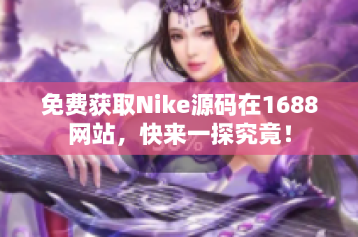 免费获取Nike源码在1688网站，快来一探究竟！
