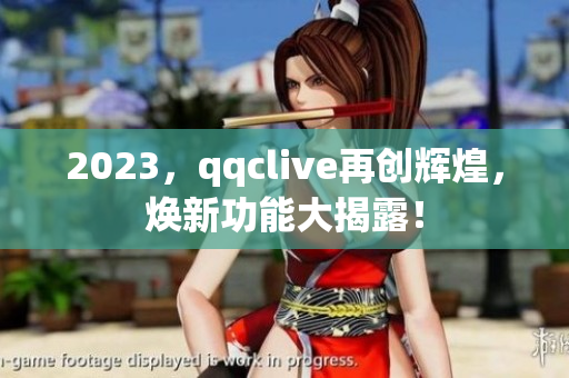 2023，qqclive再创辉煌，焕新功能大揭露！