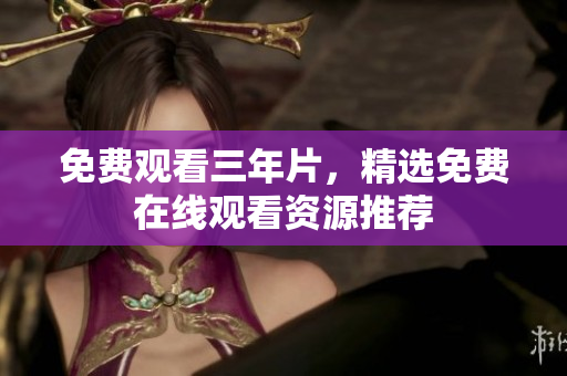 免费观看三年片，精选免费在线观看资源推荐